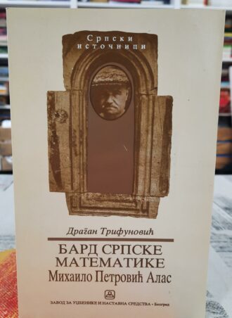 Bard srpske matematike Mihailo Petrović Alas - Dragan Trifunović